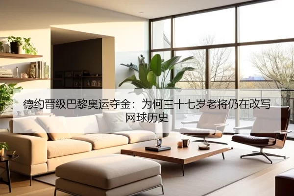德约晋级巴黎奥运夺金：为何三十七岁老将仍在改写网球历史